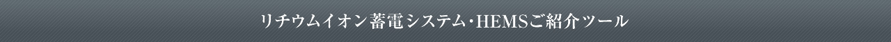 リチウムイオン蓄電システム・HEMSご紹介ツール