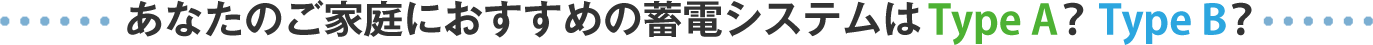 あなたのご家庭におすすめの蓄電システムはTypeA？TypeB?